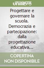 Progettare e governare la scuola. Democrazia e partecipazione: dalla progettazione educativa all'organizzazione scolastica libro