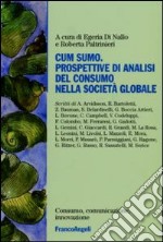 Cum sumo. Prospettive di analisi del consumo nella società globale libro