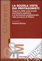 La scuola vista dai protagonisti. Rapporto 2006 sulla scuola secondaria superiore e la formazione professionale nella provincia di Milano libro