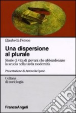 La dispersione al plurale. Storie di giovani che abbandonano la scuola nella tarda modernità libro