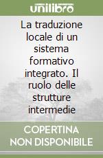 La traduzione locale di un sistema formativo integrato. Il ruolo delle strutture intermedie libro