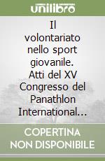 Il volontariato nello sport giovanile. Atti del XV Congresso del Panathlon International (Parma, 2-4 giugno 2005). Ediz. italiana e inglese libro