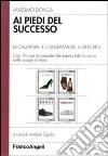 Ai piedi del successo. La calzatura, il consumatore, il mercato. Con 16 casi di aziende che hanno fatto la storia delle scarpe in Italia libro