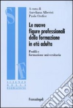 Le nuove figure professionali della formazione in età adulta. Profili e formazione universitaria libro