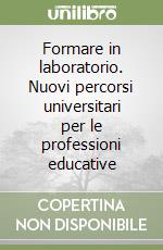 Formare in laboratorio. Nuovi percorsi universitari per le professioni educative libro