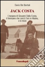 Jack Costa. L'epopea di Giovanni Dalla Costa, il trevisano che cercò l'oro in Alaska, e lo trovò libro