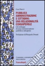 Pubblica amministrazione e cittadini: una relazionalità consapevole. Gli sviluppi di una comunicazione pubblica integrata libro