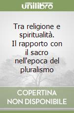 Tra religione e spiritualità. Il rapporto con il sacro nell'epoca del pluralismo libro