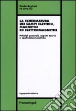 La schermatura dei campi elettrici, magnetici ed elettromagnetici. Principi generali, aspetti teorici e applicazioni pratiche libro