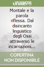 Montale e la parola riflessa. Dal disincanto linguistico degli Ossi attraverso le incarnazioni poetiche della Bufera alla lirica decostruttiva dei Diari