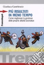 Più risultati in meno tempo. Come migliorare la gestione delle proprie attività lavorative libro