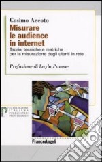 Misurare le audience in internet. Teorie, tecniche e metriche per la misurazione degli utenti in rete libro