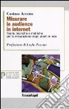 Misurare le audience in internet. Teorie, tecniche e metriche per la misurazione degli utenti in rete libro