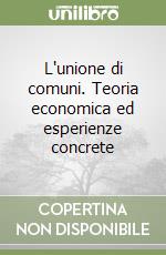 L'unione di comuni. Teoria economica ed esperienze concrete libro