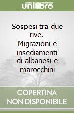 Sospesi tra due rive. Migrazioni e insediamenti di albanesi e marocchini