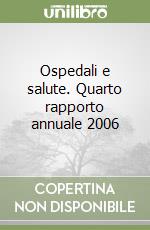 Ospedali e salute. Quarto rapporto annuale 2006 libro