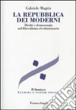 La repubblica dei moderni. Diritti e democrazia nel liberalismo rivoluzionario libro