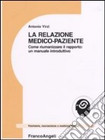 La relazione medico-paziente. Come riumanizzare il rapporto: un manuale introduttivo libro