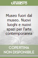 Museo fuori dal museo. Nuovi luoghi e nuovi spazi per l'arte contemporanea libro