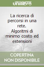 La ricerca di percorsi in una rete. Algoritmi di minimo costo ed estensioni libro