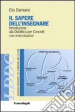 Il sapere dell'insegnare. Introduzione alla didattica per concetti con esercitazioni libro