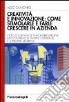 Creatività e innovazione: come stimolarle e farle crescere in azienda libro di Canonici Aldo