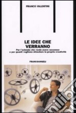 Le idee che verrano. Per l'azienda che vuole avere successo e per quanti vogliono stimolare la propria creatività