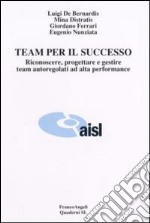 Team per il successo. Riconoscere, progettare e gestire team autoregolati ad alta performance libro