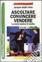 Ascoltare, convincere, vendere. La nuova tecnica di vendita libro