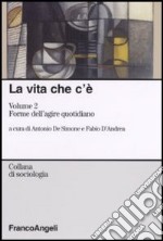 La vita che c'è. Vol. 2: Forme dell'agire quotidiano libro