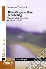 Manuale applicativo di coaching. Casi aziendali, esperienze ed esercizi pratici