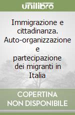 Immigrazione e cittadinanza. Auto-organizzazione e partecipazione dei migranti in Italia libro