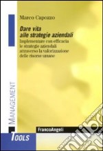 Dare vita alle strategie aziendali. Implementare con efficacia le strategie aziendali attraverso la valorizzazione delle risorse umane libro