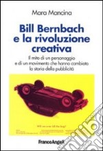 Bill Bernbach e la rivoluzione creativa. Il mito di un personaggio e di un movimento che hanno cambiato la storia della pubblicità libro