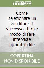 Come selezionare un venditore di successo. Il mio modo di fare interviste approfondite libro