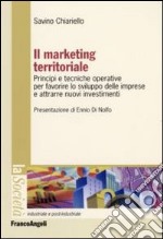 Il marketing territoriale. Principi e tecniche operative per favorire lo sviluppo delle imprese e attrarre nuovi investimenti libro