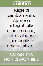 Regie di cambiamento. Approcci integrati alle risorse umane, allo sviluppo personale e organizzativo e al coaghing libro