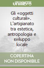 Gli «oggetti culturali». L'artigianato tra estetica, antropologia e sviluppo locale