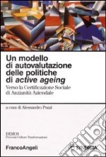 Un modello di autovalutazione delle politiche di active ageing. Verso la Certificazione sociale di anzianità aziendale libro