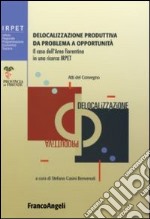 Delocalizzazione produttiva da problema a opportunità. Il caso dell'area fiorentina in una ricerca Irpet. Atti del Convegno (Firenze, 27 gennaio 2006) libro