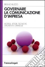 Governare la comunicazione d'impresa. Modelli, attori, tecniche, strumenti e strategie libro