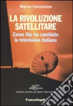 La rivoluzione satellitare. Come Sky ha cambiato la televisione italiana libro