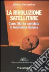 La rivoluzione satellitare. Come Sky ha cambiato la televisione italiana libro