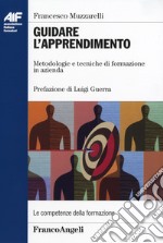 Guidare l'apprendimento. Metodologie e tecniche di formazione in azienda libro