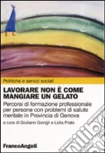 Lavorare non è come mangiare un gelato. Percorsi di formazione professionale per persone con problemi di salute mentale in provincia di Genova libro