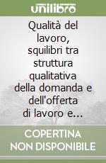 Qualità del lavoro, squilibri tra struttura qualitativa della domanda e dell'offerta di lavoro e strategie di apprendimento libro