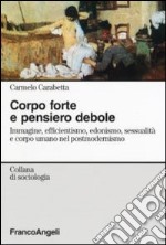 Corpo forte e pensiero debole. Immagine, efficientismo, edonismo, sessualità e corpo umano nel postmodernismo libro