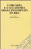 L'Arcadia e l'Accademia degli Innominati di Bra libro di Mango A. (cur.)