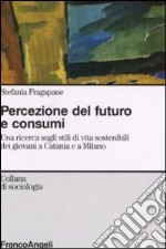 Percezione del futuro e consumi. Una ricerca sugli stili di vita sostenibili dei giovani a Catania e a Milano libro