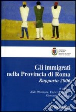 Gli immigrati nella provincia di Roma. Rapporto 2006 libro